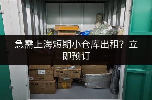 急需上海短期小仓库出租？立即预订，方便存取，省心省力