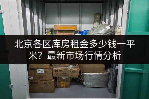 北京各区库房租金多少钱一平米？最新市场行情分析
