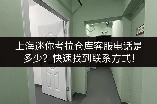 上海迷你考拉仓库客服电话是多少？快速找到联系方式！