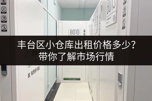丰台区小仓库出租价格多少？带你了解市场行情