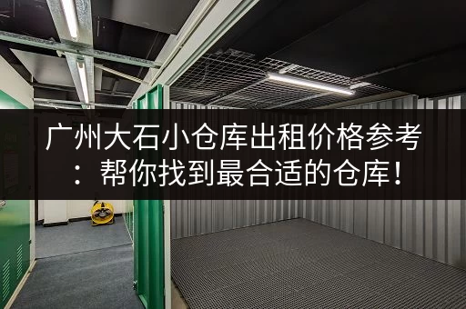 广州大石小仓库出租价格参考：帮你找到最合适的仓库！