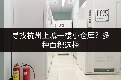 寻找杭州上城一楼小仓库？多种面积选择，满足您的各种需求