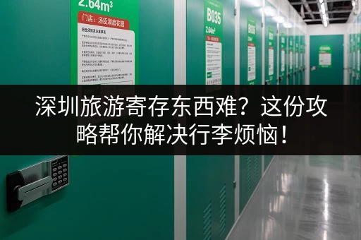 深圳旅游寄存东西难？这份攻略帮你解决行李烦恼！