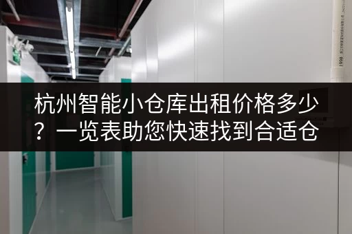 杭州智能小仓库出租价格多少？一览表助您快速找到合适仓库