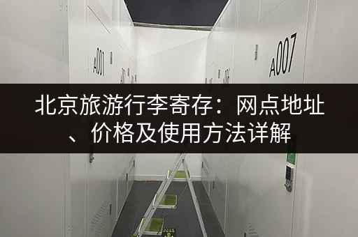 北京旅游行李寄存：网点地址、价格及使用方法详解