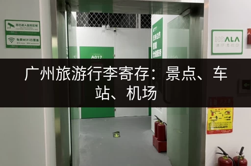 广州旅游行李寄存：景点、车站、机场，多个寄存点任你选