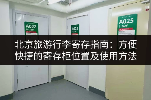 北京旅游行李寄存指南：方便快捷的寄存柜位置及使用方法