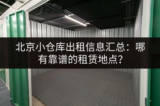 北京小仓库出租信息汇总：哪有靠谱的租赁地点？