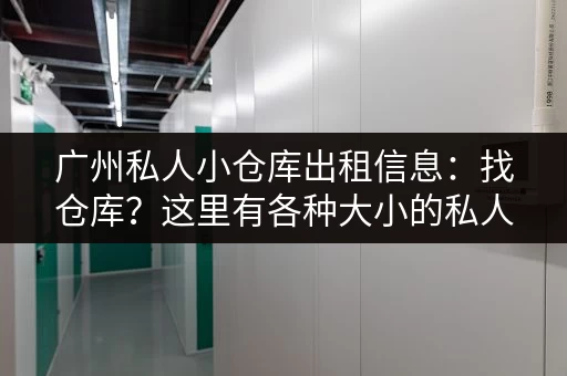 广州私人小仓库出租信息：找仓库？这里有各种大小的私人仓库出租
