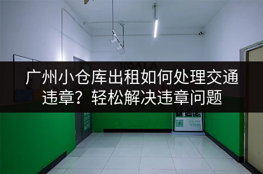 广州小仓库出租如何处理交通违章？轻松解决违章问题