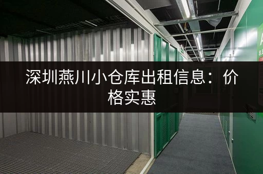深圳燕川小仓库出租信息：价格实惠，位置优越，多种面积选择