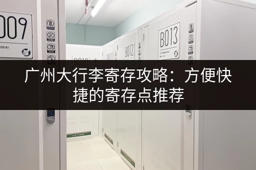 广州大行李寄存攻略：方便快捷的寄存点推荐