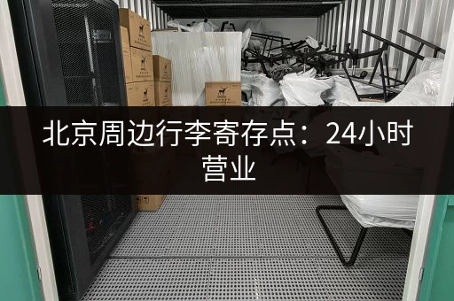 北京周边行李寄存点：24小时营业，随时存取方便！