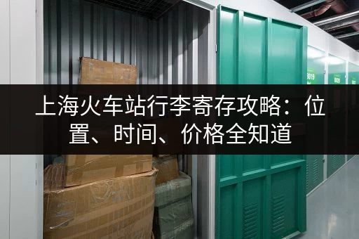 上海火车站行李寄存攻略：位置、时间、价格全知道