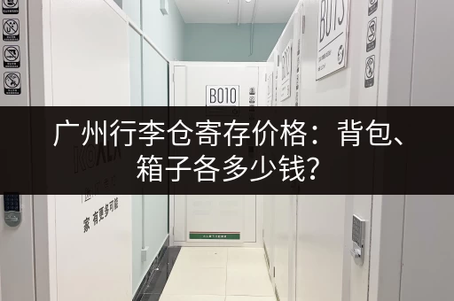广州行李仓寄存价格：背包、箱子各多少钱？