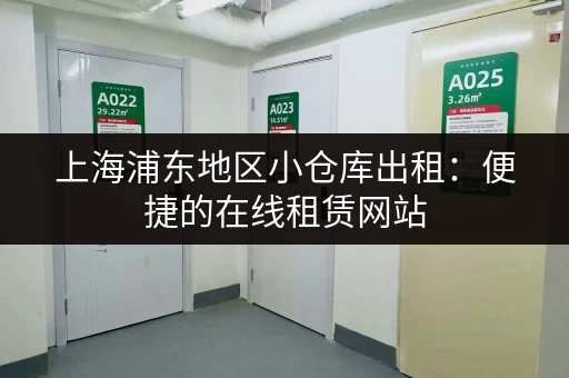 上海浦东地区小仓库出租：便捷的在线租赁网站