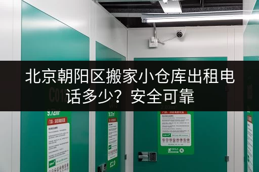 北京朝阳区搬家小仓库出租电话多少？安全可靠，价格实惠！