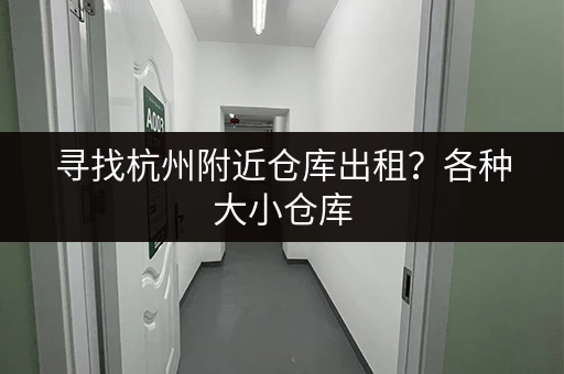 寻找杭州附近仓库出租？各种大小仓库，满足您的需求！