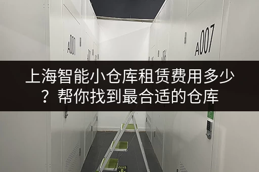 上海智能小仓库租赁费用多少？帮你找到最合适的仓库