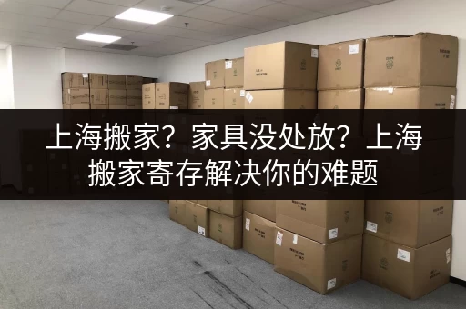 上海搬家？家具没处放？上海搬家寄存解决你的难题