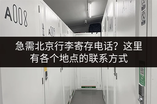 急需北京行李寄存电话？这里有各个地点的联系方式