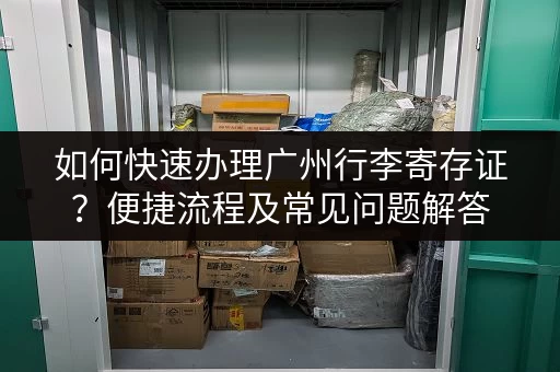 如何快速办理广州行李寄存证？便捷流程及常见问题解答