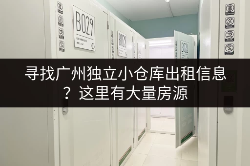 寻找广州独立小仓库出租信息？这里有大量房源