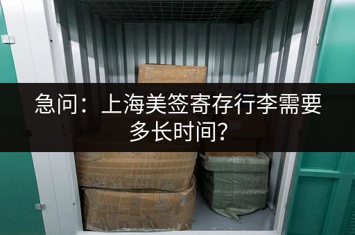 急问：上海美签寄存行李需要多长时间？