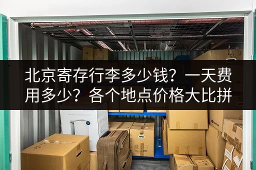 北京寄存行李多少钱？一天费用多少？各个地点价格大比拼
