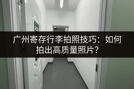 广州寄存行李拍照技巧：如何拍出高质量照片？