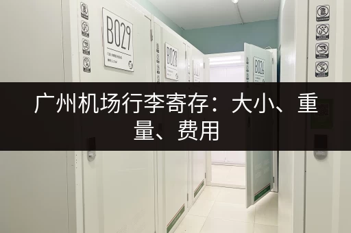 广州机场行李寄存：大小、重量、费用，一次搞定！