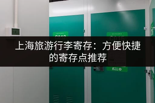 上海旅游行李寄存：方便快捷的寄存点推荐