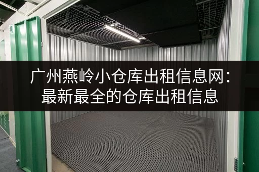 广州燕岭小仓库出租信息网：最新最全的仓库出租信息