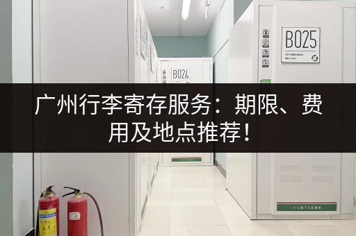 广州行李寄存服务：期限、费用及地点推荐！