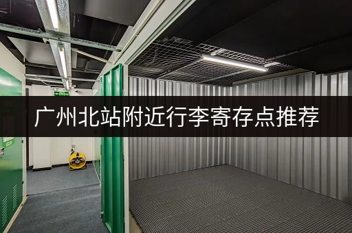 广州北站附近行李寄存点推荐，方便快捷！