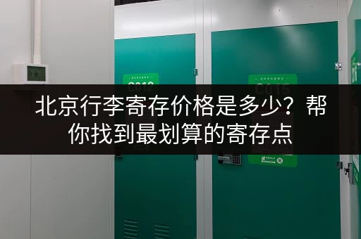 北京行李寄存价格是多少？帮你找到最划算的寄存点