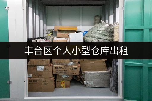 丰台区个人小型仓库出租，安全可靠价格透明