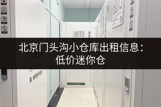 北京门头沟小仓库出租信息:低价迷你仓,多种面积可选 北京门头沟小仓库出租信息:低价迷你仓,多种面积可选