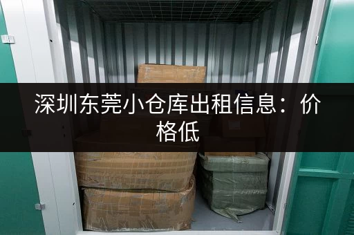 深圳东莞小仓库出租信息：价格低，位置优，立即查看！