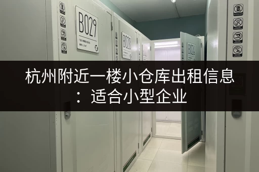 杭州附近一楼小仓库出租信息：适合小型企业，位置优越，交通便利