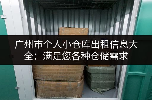 广州市个人小仓库出租信息大全：满足您各种仓储需求