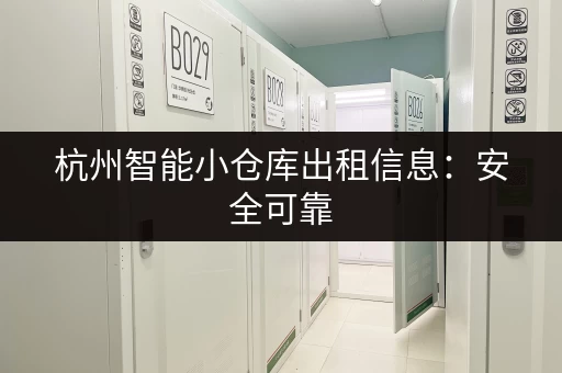 杭州智能小仓库出租信息：安全可靠，配套齐全，租金透明！