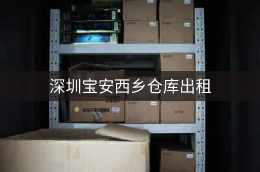 深圳宝安西乡仓库出租，深圳西乡厂房出租