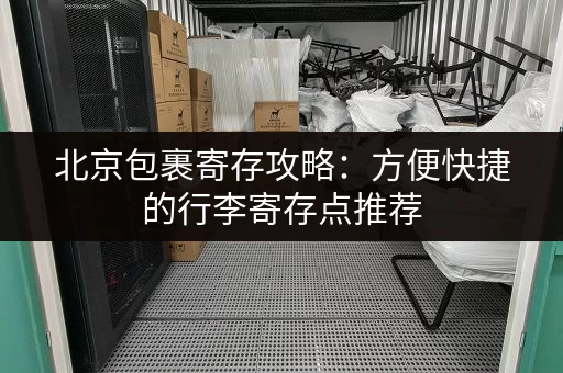 北京包裹寄存攻略：方便快捷的行李寄存点推荐