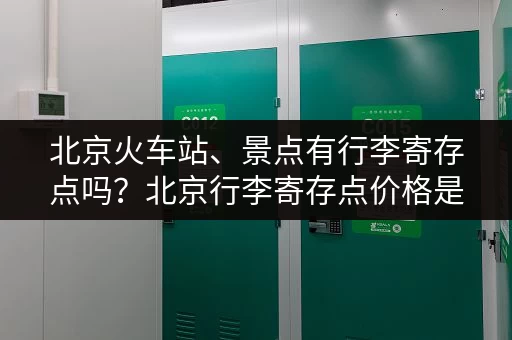 北京火车站、景点有行李寄存点吗？北京行李寄存点价格是多少？