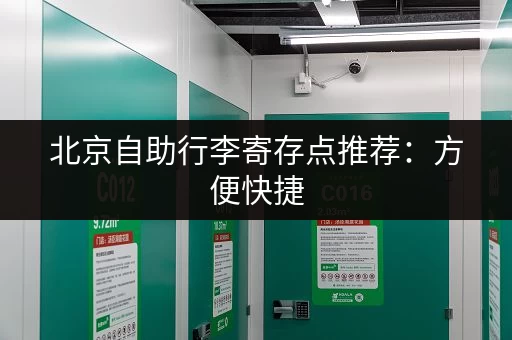 北京自助行李寄存点推荐：方便快捷，价格实惠