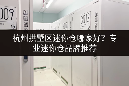 杭州拱墅区迷你仓哪家好？专业迷你仓品牌推荐