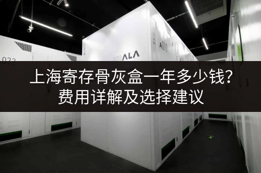 上海寄存骨灰盒一年多少钱？费用详解及选择建议