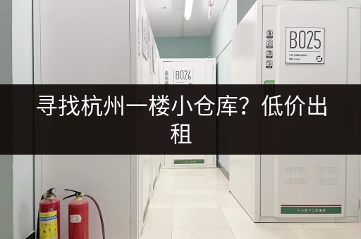 寻找杭州一楼小仓库？低价出租，多种选择！