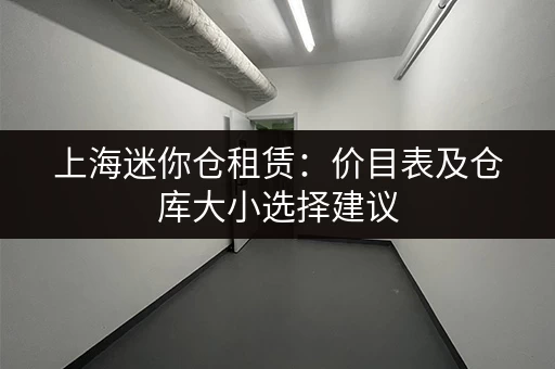 上海迷你仓租赁：价目表及仓库大小选择建议